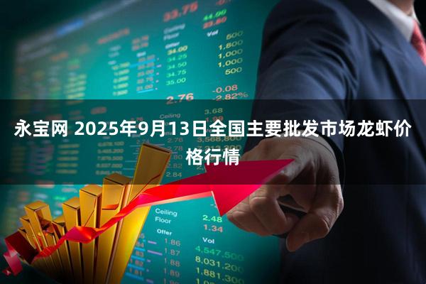 永宝网 2025年9月13日全国主要批发市场龙虾价格行情
