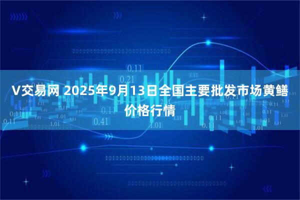 V交易网 2025年9月13日全国主要批发市场黄鳝价格行情