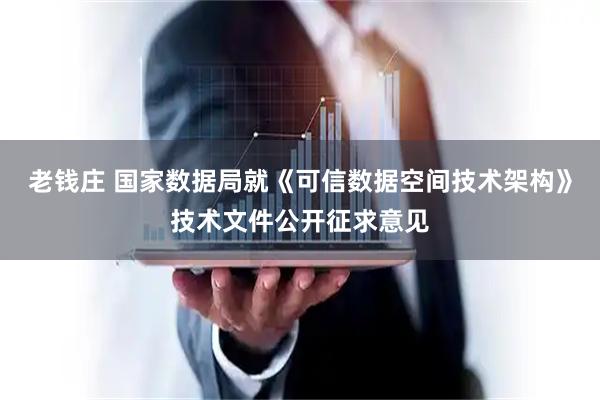 老钱庄 国家数据局就《可信数据空间技术架构》技术文件公开征求意见