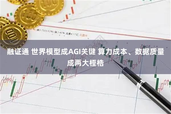 融证通 世界模型成AGI关键 算力成本、数据质量成两大桎梏