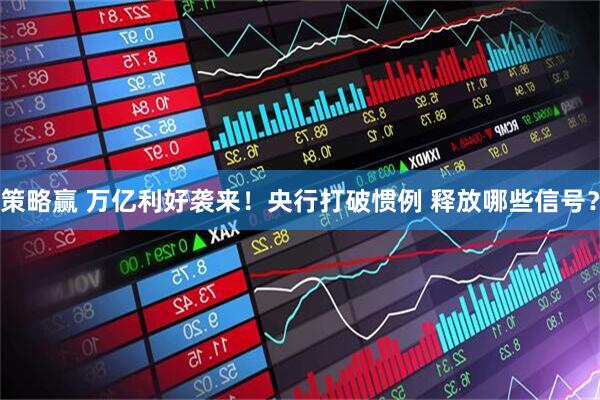 策略赢 万亿利好袭来！央行打破惯例 释放哪些信号？