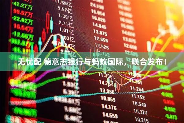 无忧配 德意志银行与蚂蚁国际，联合发布！