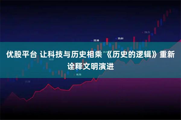 优股平台 让科技与历史相乘 《历史的逻辑》重新诠释文明演进