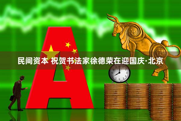 民间资本 祝贺书法家徐德荣在迎国庆·北京