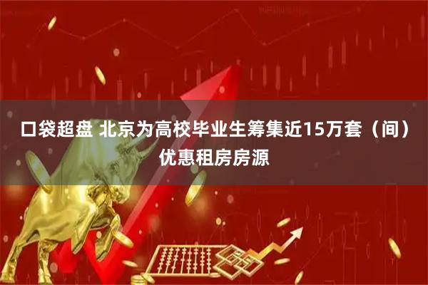 口袋超盘 北京为高校毕业生筹集近15万套（间）优惠租房房源