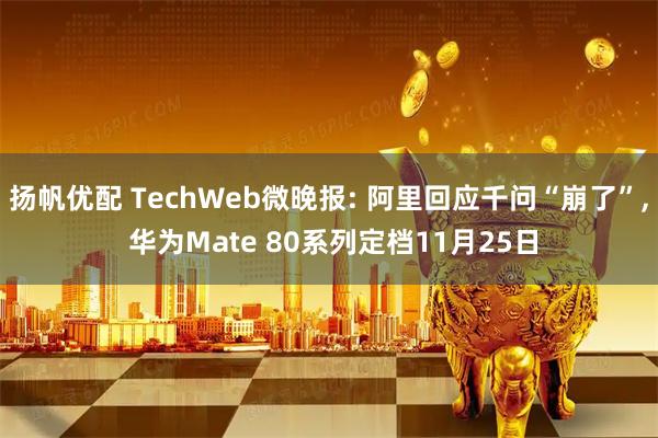 扬帆优配 TechWeb微晚报: 阿里回应千问“崩了”, 华为Mate 80系列定档11月25日