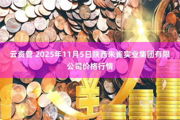云资管 2025年11月5日陕西朱雀实业集团有限公司价格行情