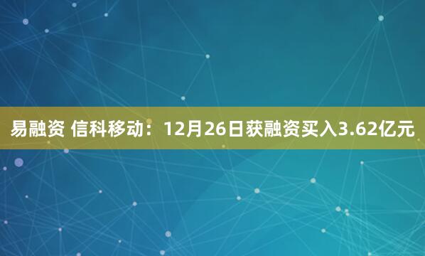 易融资 信科移动：12月26日获融资买入3.62亿元