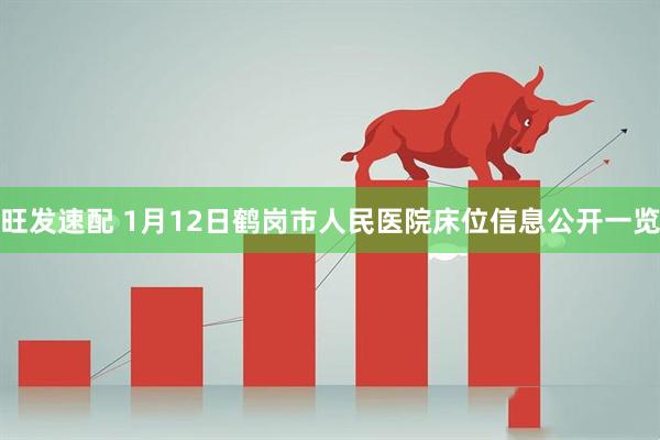 旺发速配 1月12日鹤岗市人民医院床位信息公开一览