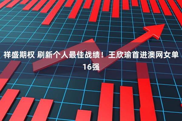 祥盛期权 刷新个人最佳战绩！王欣瑜首进澳网女单16强