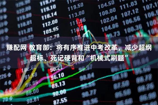 赚配网 教育部：将有序推进中考改革，减少超纲超标、死记硬背和“机械式刷题”