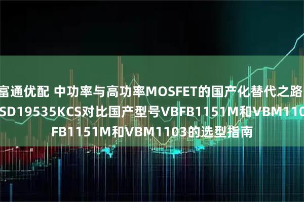 富通优配 中功率与高功率MOSFET的国产化替代之路：IRFU221与CSD19535KCS对比国产型号VBFB1151M和VBM1103的选型指南