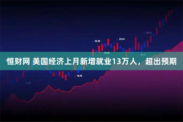 恒财网 美国经济上月新增就业13万人,超出预期