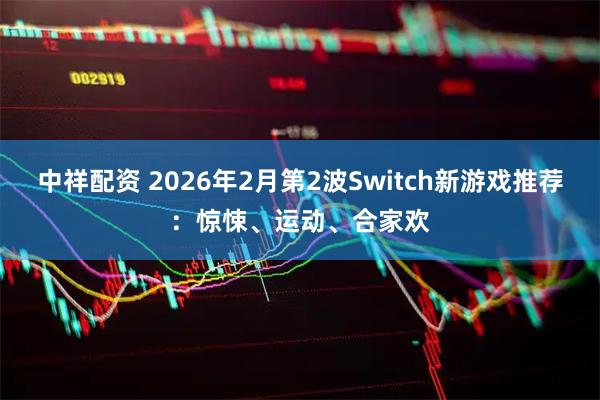 中祥配资 2026年2月第2波Switch新游戏推荐：惊悚、运动、合家欢