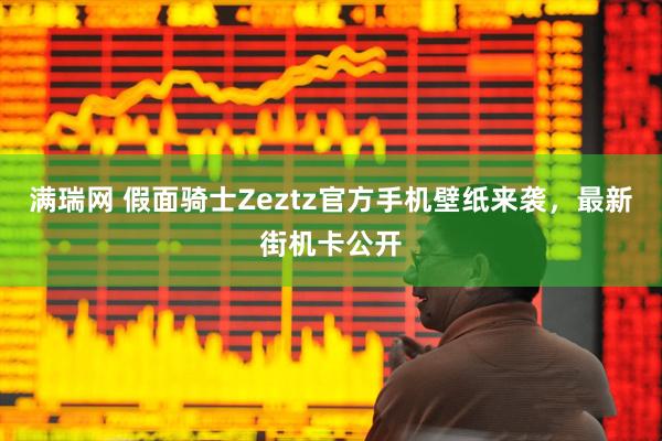 满瑞网 假面骑士Zeztz官方手机壁纸来袭，最新街机卡公开