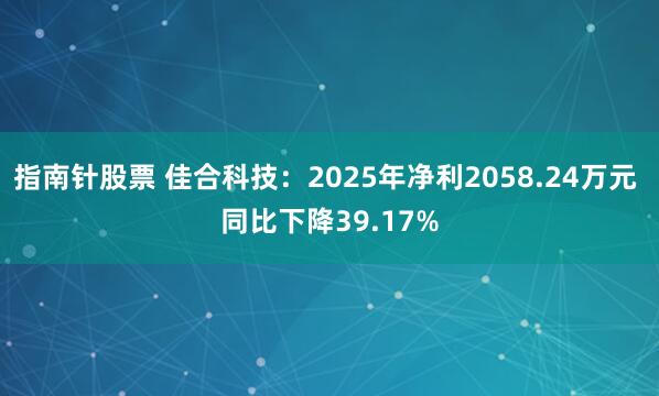 指南针股票 佳合科技：2025年净利2058.24万元 同比下降39.17%