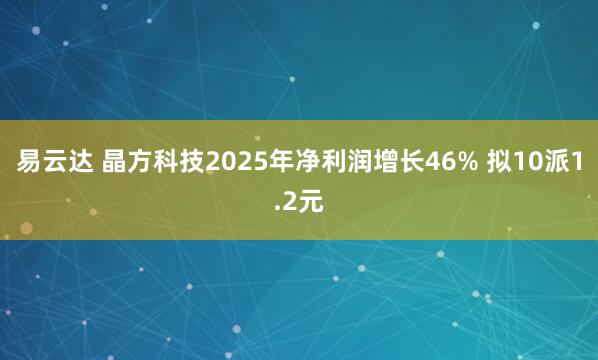 易云达 晶方科技2025年净利润增长46% 拟10派1.2元