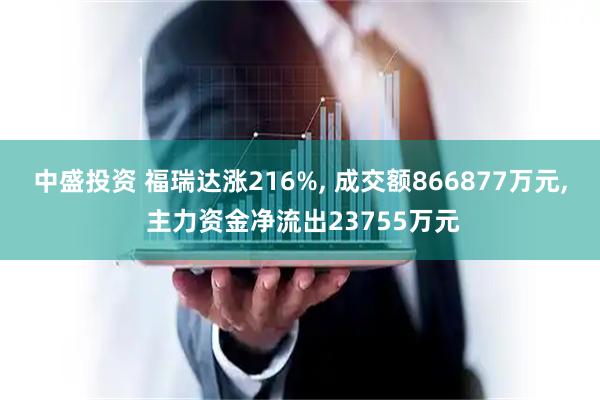 中盛投资 福瑞达涨216%, 成交额866877万元, 主力资金净流出23755万元