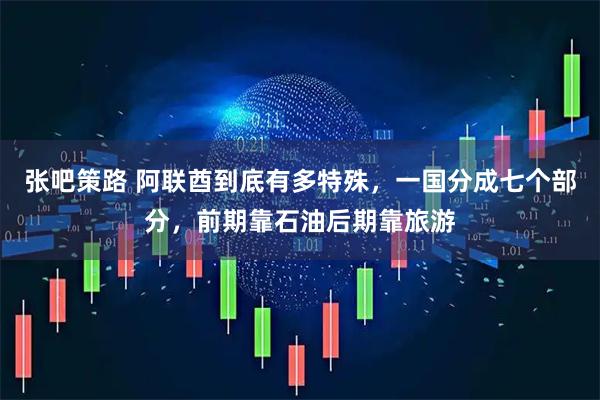 张吧策路 阿联酋到底有多特殊，一国分成七个部分，前期靠石油后期靠旅游