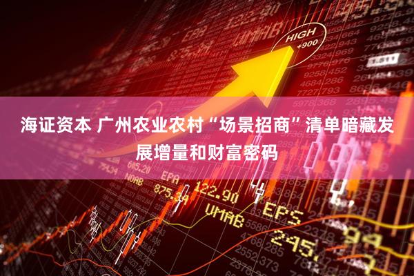 海证资本 广州农业农村“场景招商”清单暗藏发展增量和财富密码